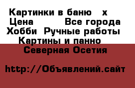 Картинки в баню 17х27 › Цена ­ 300 - Все города Хобби. Ручные работы » Картины и панно   . Северная Осетия